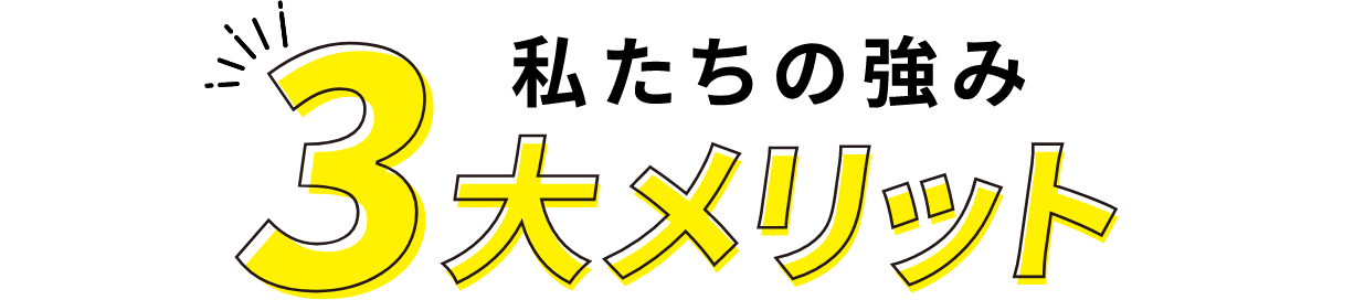 私たちの強み 3大メリット